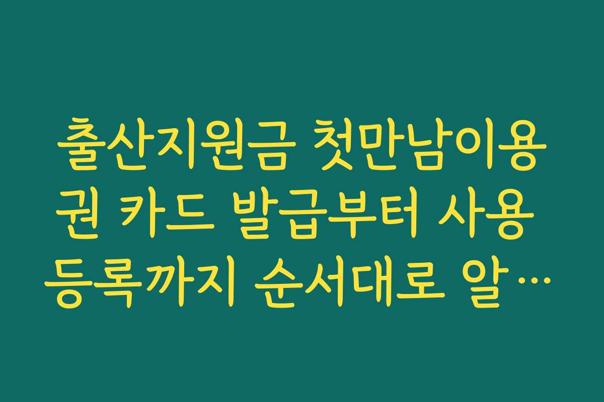 출산지원금 첫만남이용권 카드 발급부터 사용 등록까지 순서대로 알아보기