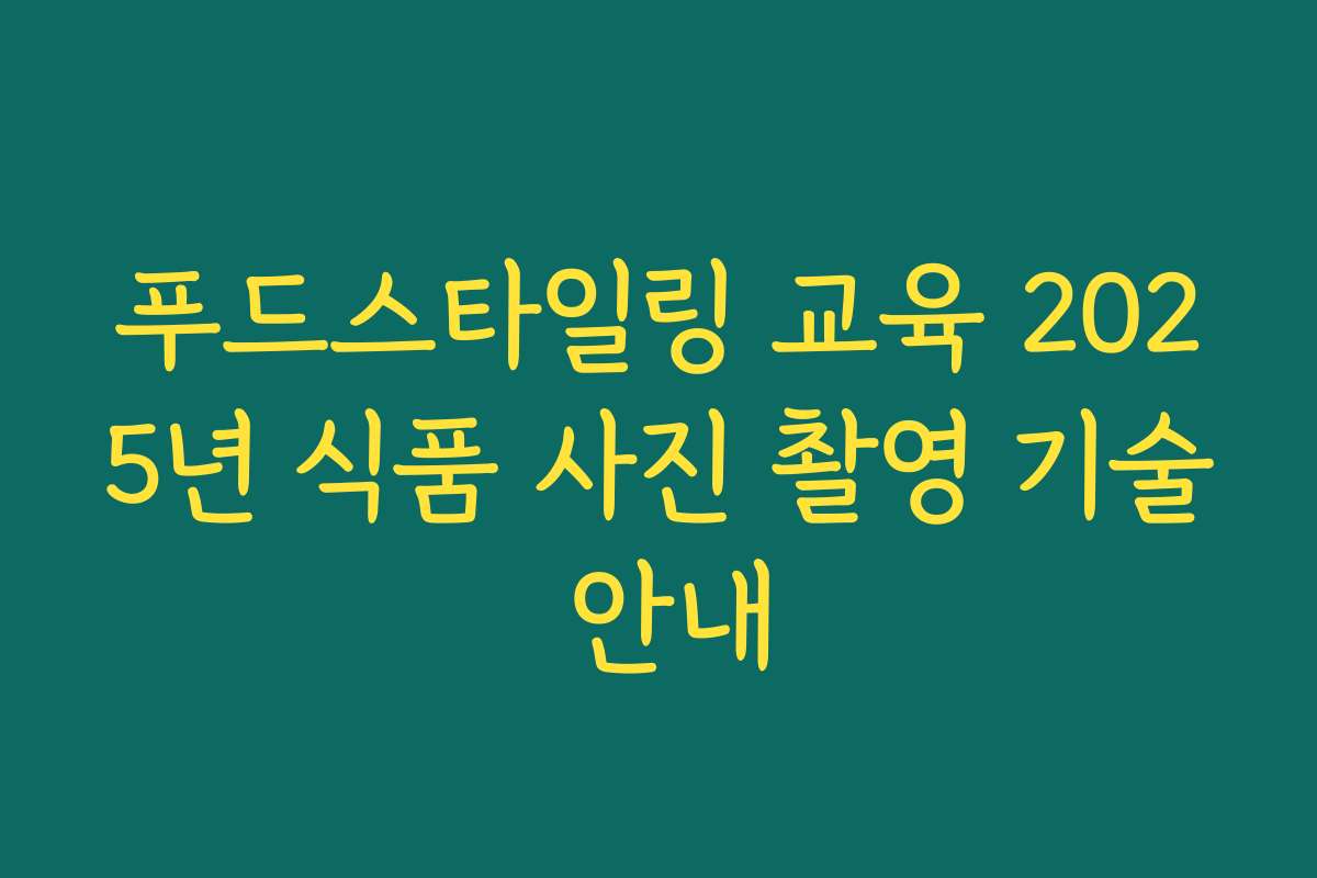 푸드스타일링 교육 2025년 식품 사진 촬영 기술 안내