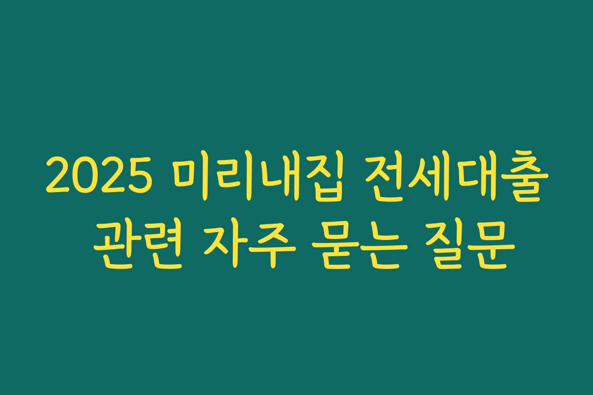 2025 미리내집 전세대출 관련 자주 묻는 질문