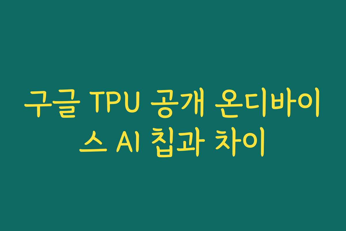 구글 TPU 공개 온디바이스 AI 칩과 차이