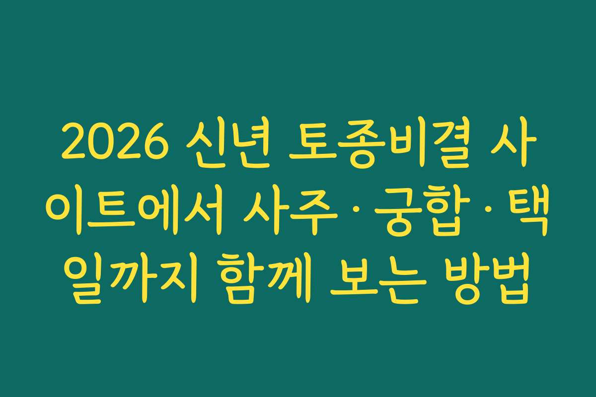 2026 신년 토종비결 사이트에서 사주·궁합·택일까지 함께 보는 방법