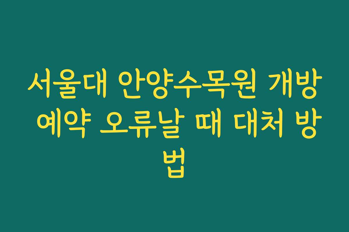 서울대 안양수목원 개방 예약 오류날 때 대처 방법