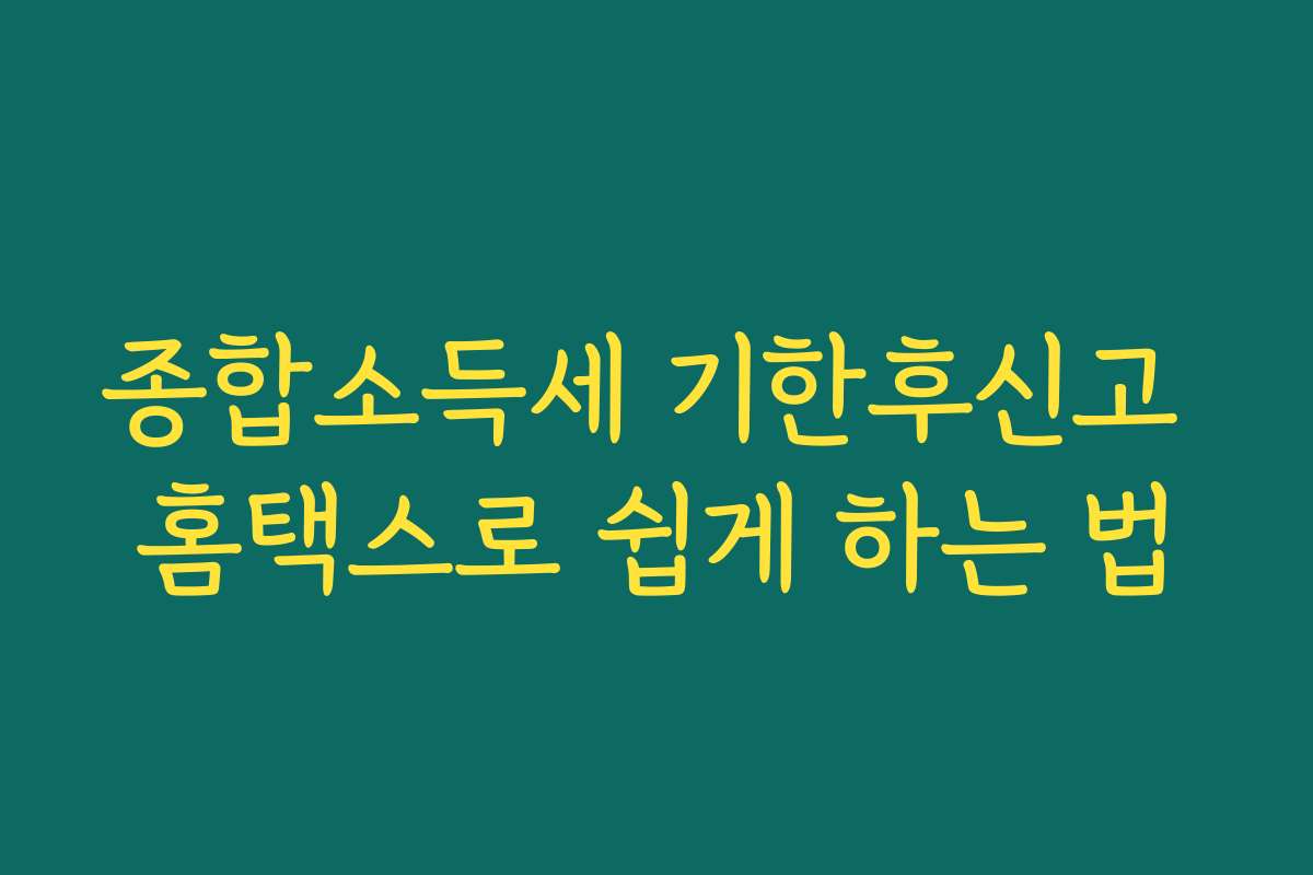 종합소득세 기한후신고 홈택스로 쉽게 하는 법