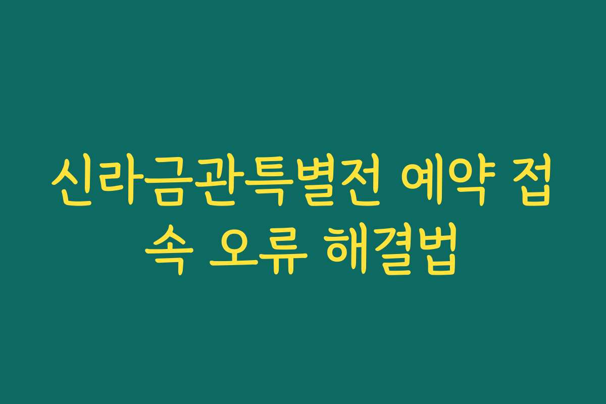 신라금관특별전 예약 접속 오류 해결법