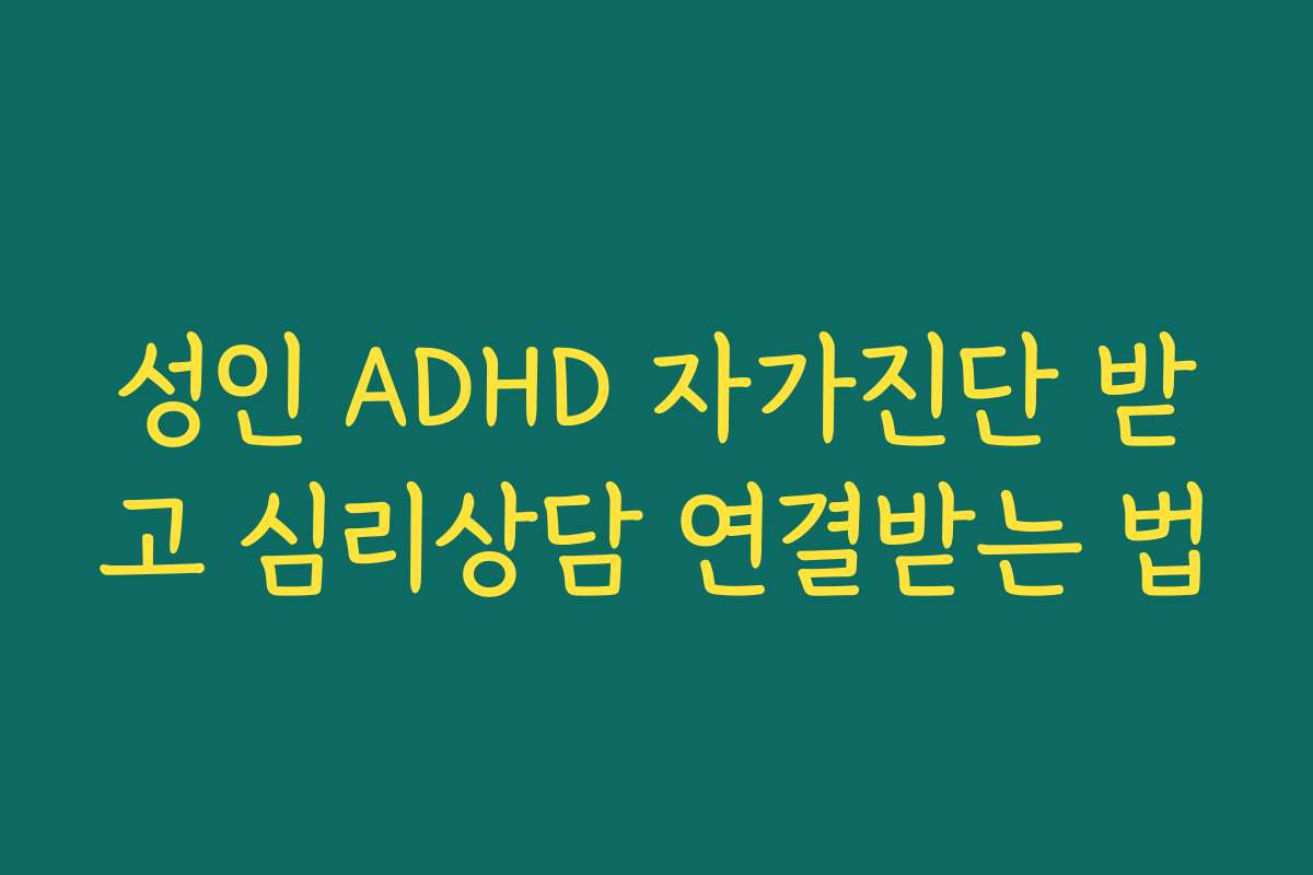 성인 ADHD 자가진단 받고 심리상담 연결받는 법