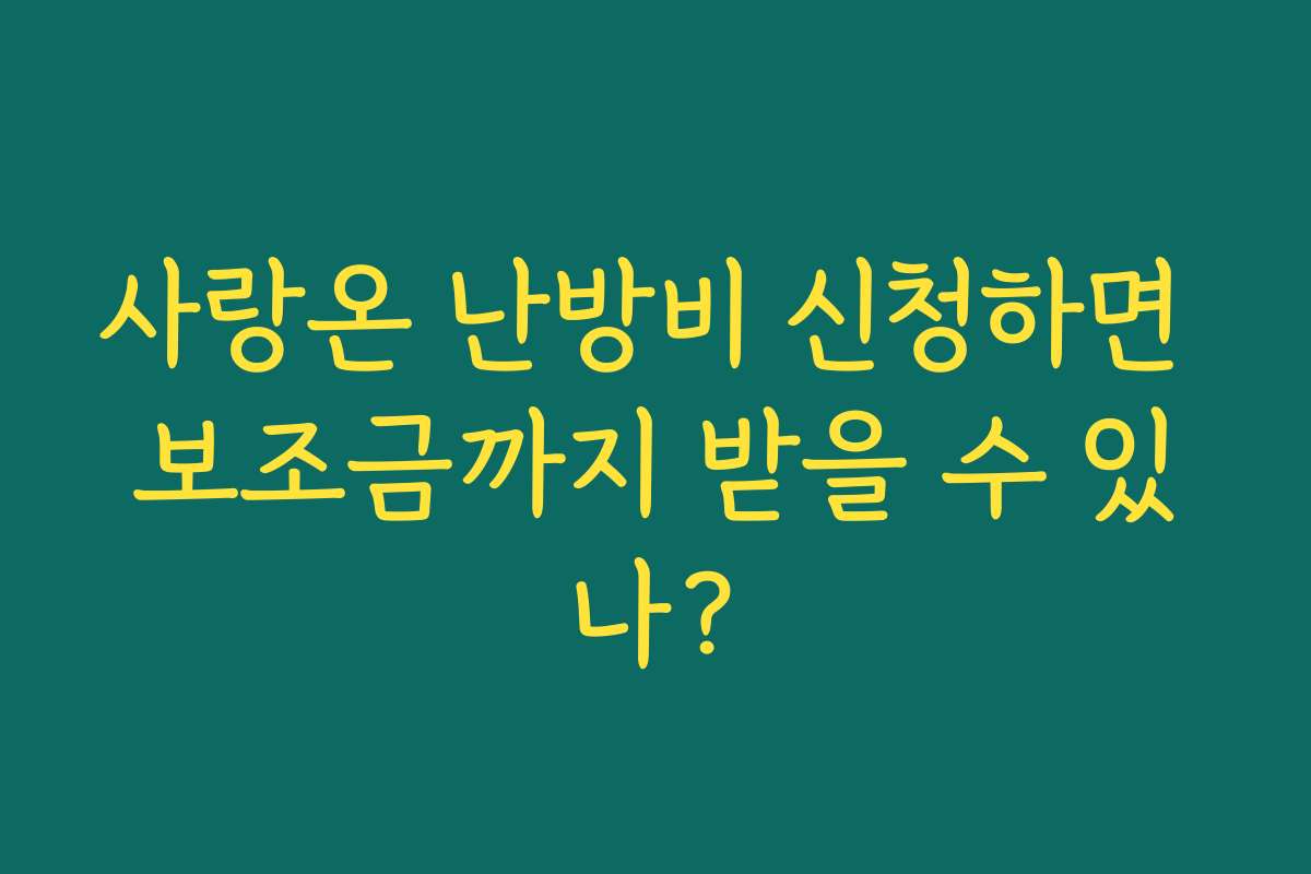 사랑온 난방비 신청하면 보조금까지 받을 수 있나?