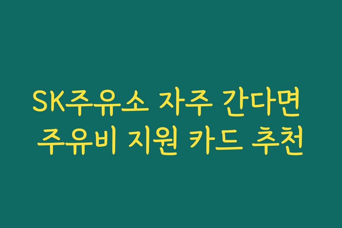 SK주유소 자주 간다면 주유비 지원 카드 추천