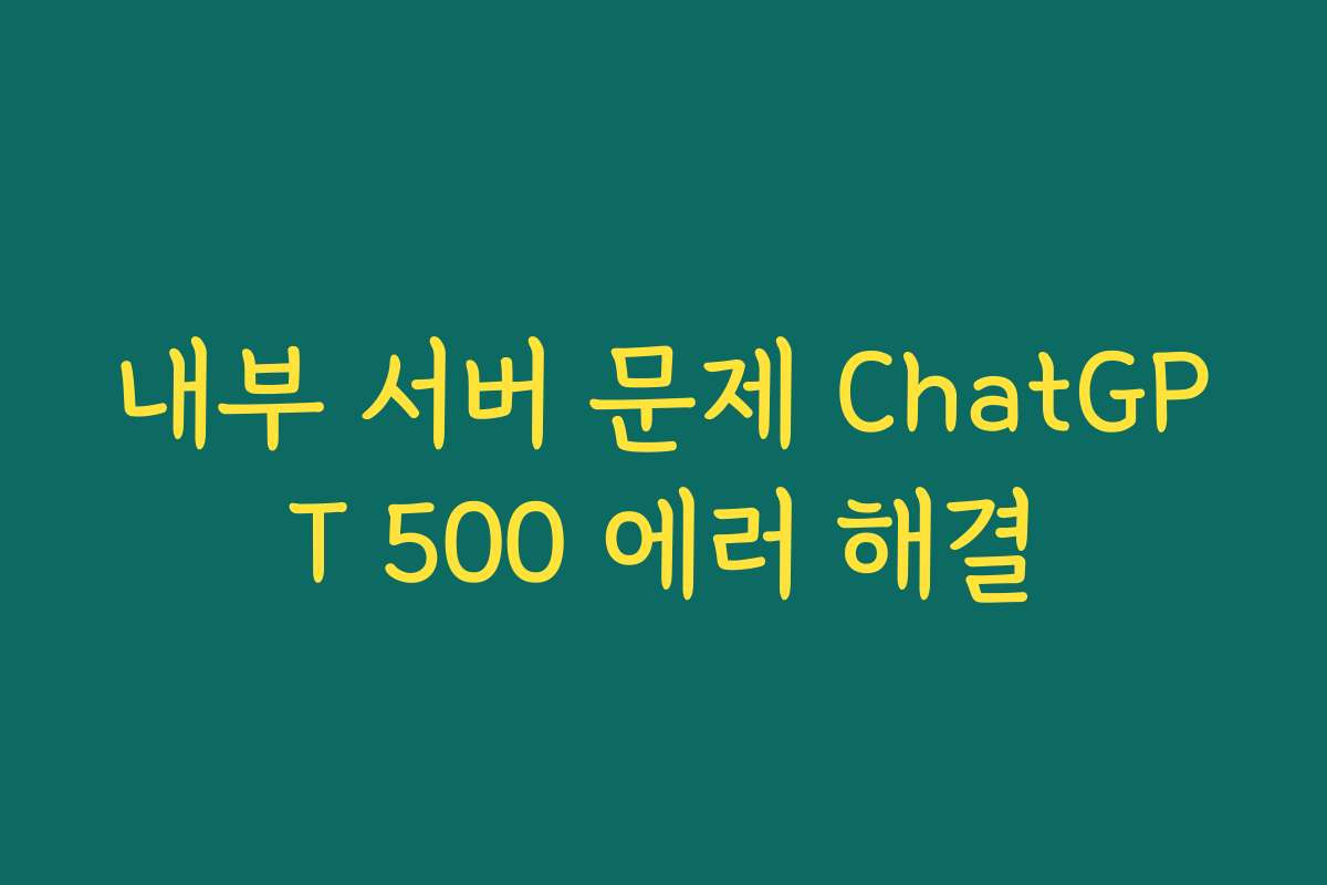 내부 서버 문제 ChatGPT 500 에러 해결