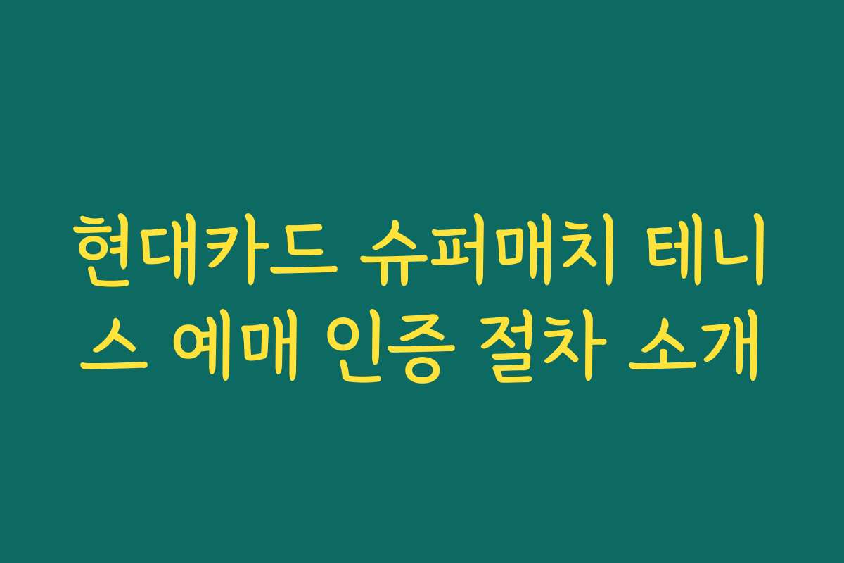 현대카드 슈퍼매치 테니스 예매 인증 절차 소개