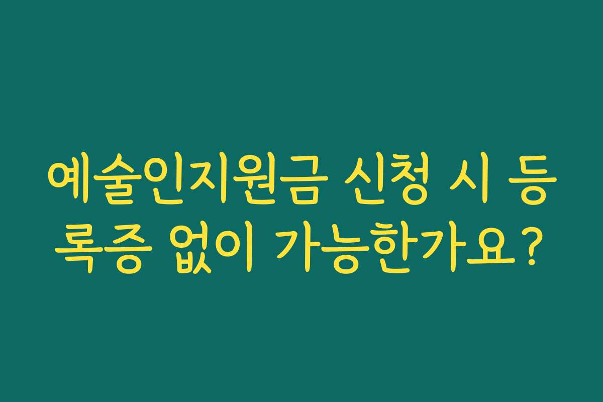 예술인지원금 신청 시 등록증 없이 가능한가요?