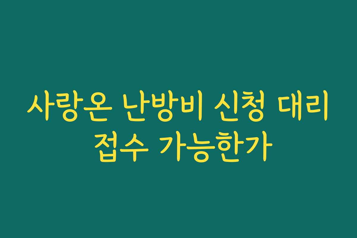 사랑온 난방비 신청 대리 접수 가능한가