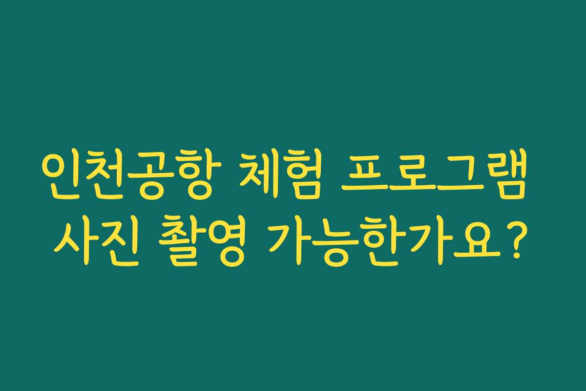 인천공항 체험 프로그램 사진 촬영 가능한가요?