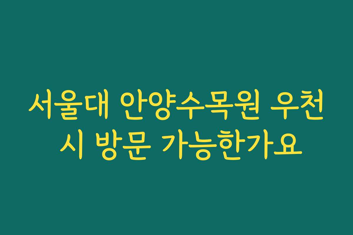 서울대 안양수목원 우천 시 방문 가능한가요