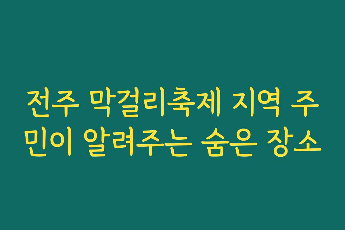 전주 막걸리축제 지역 주민이 알려주는 숨은 장소