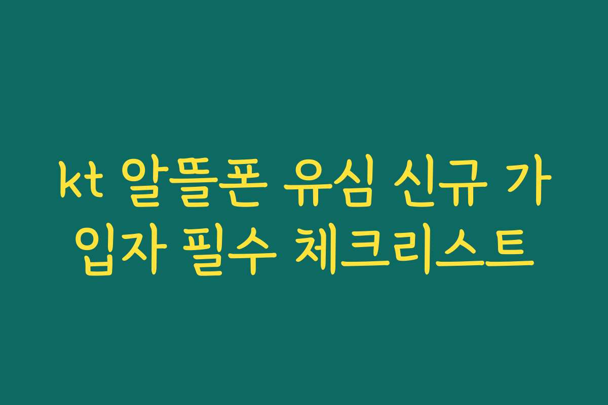 kt 알뜰폰 유심 신규 가입자 필수 체크리스트
