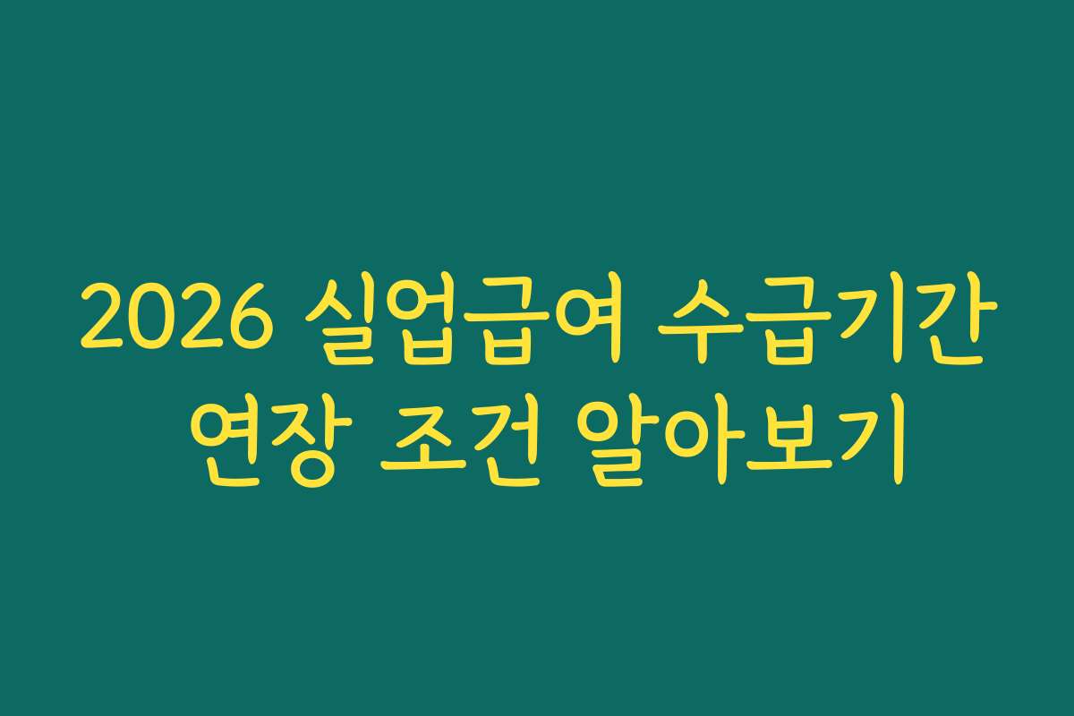 2026 실업급여 수급기간 연장 조건 알아보기