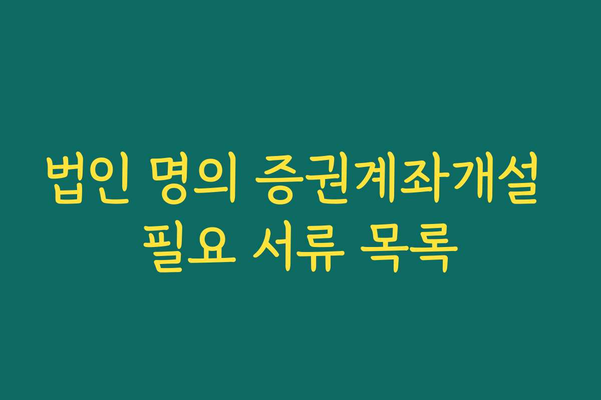 법인 명의 증권계좌개설 필요 서류 목록