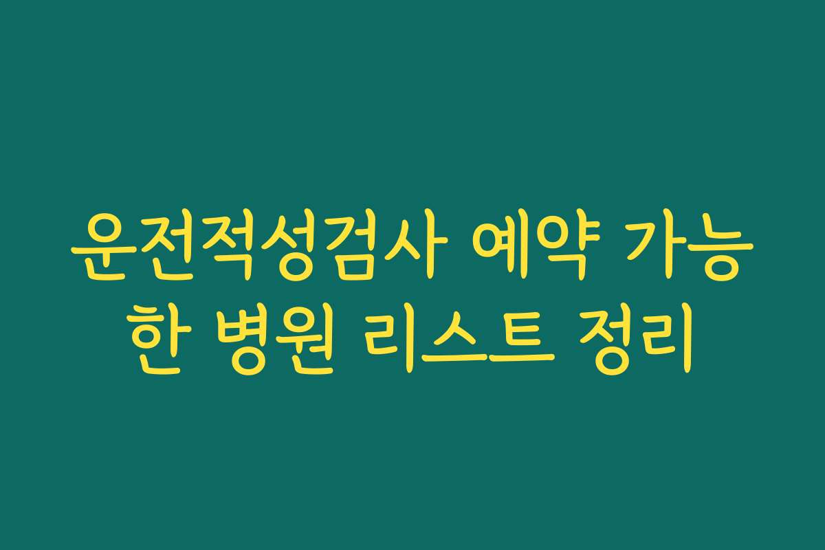 운전적성검사 예약 가능한 병원 리스트 정리