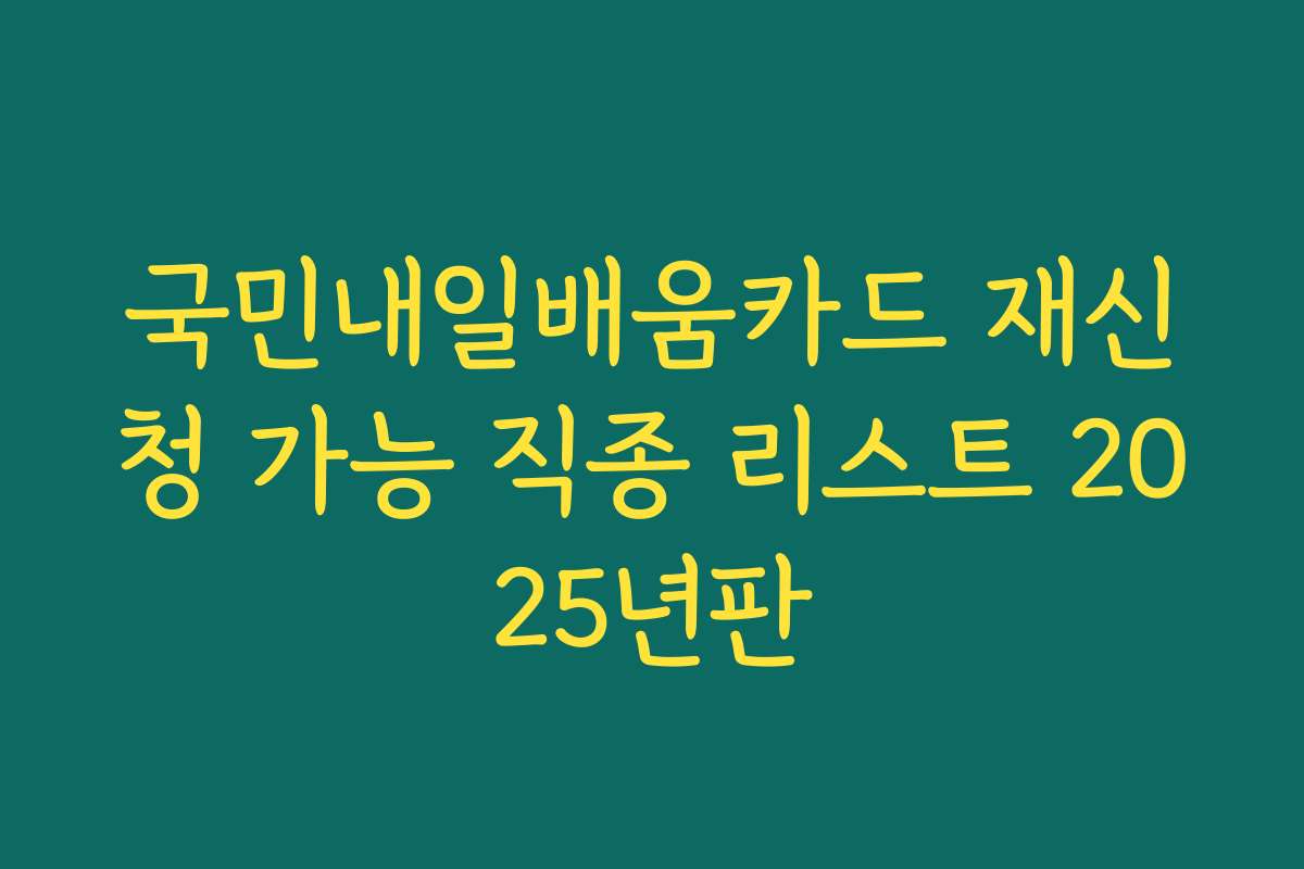 국민내일배움카드 재신청 가능 직종 리스트 2025년판