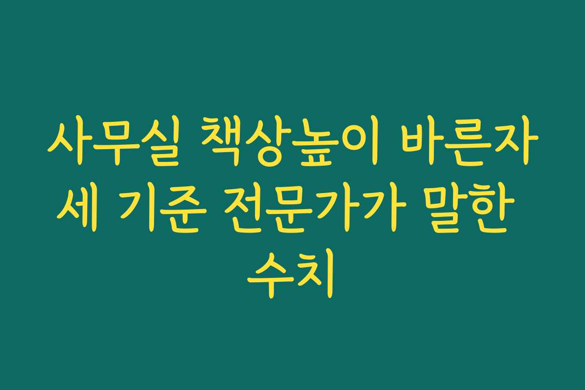 사무실 책상높이 바른자세 기준 전문가가 말한 수치