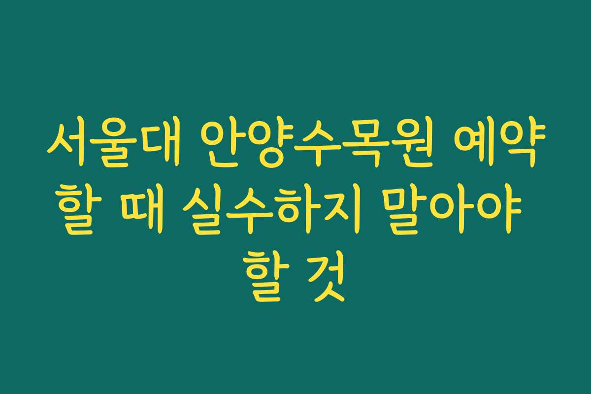 서울대 안양수목원 예약할 때 실수하지 말아야 할 것