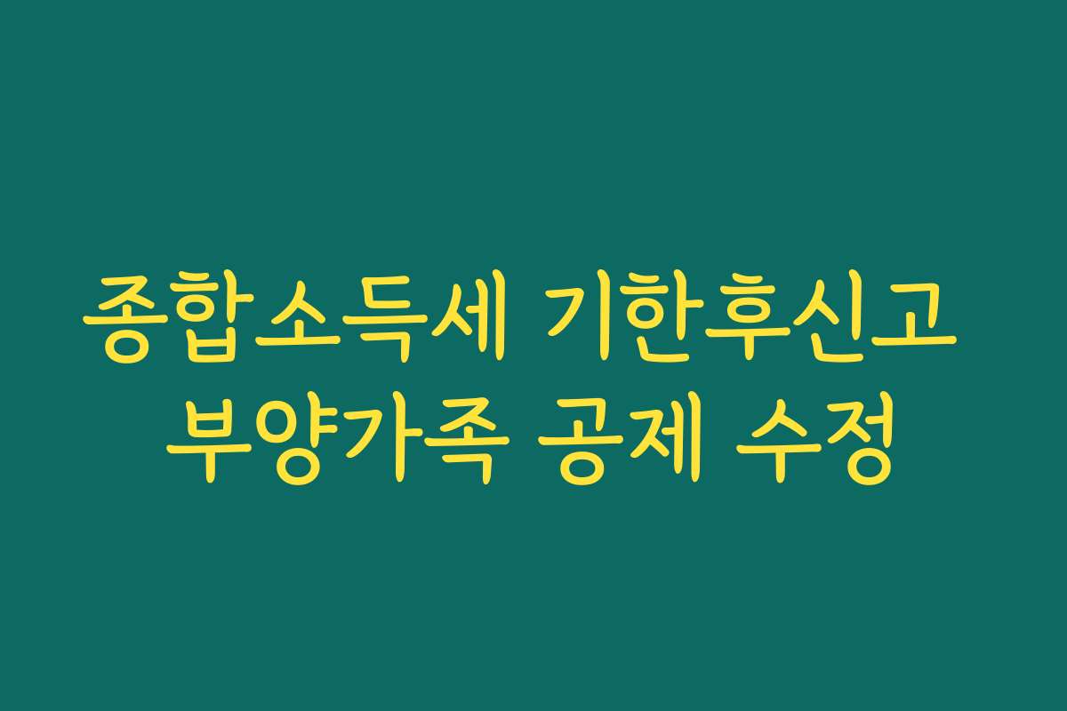 종합소득세 기한후신고 부양가족 공제 수정