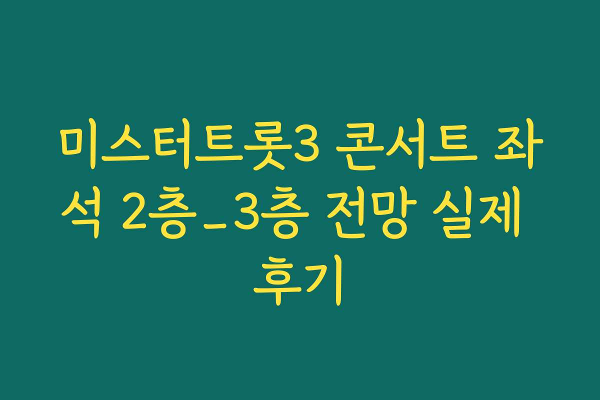 미스터트롯3 콘서트 좌석 2층_3층 전망 실제 후기