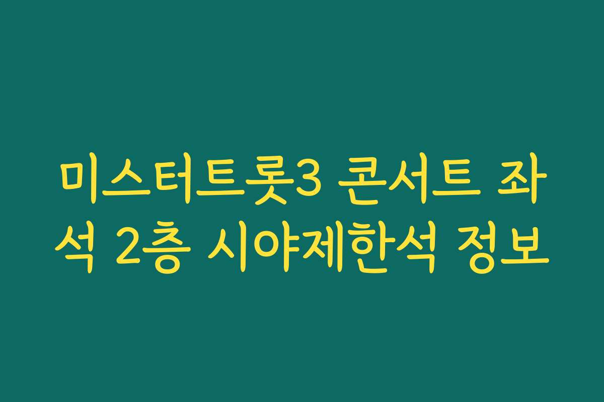 미스터트롯3 콘서트 좌석 2층 시야제한석 정보