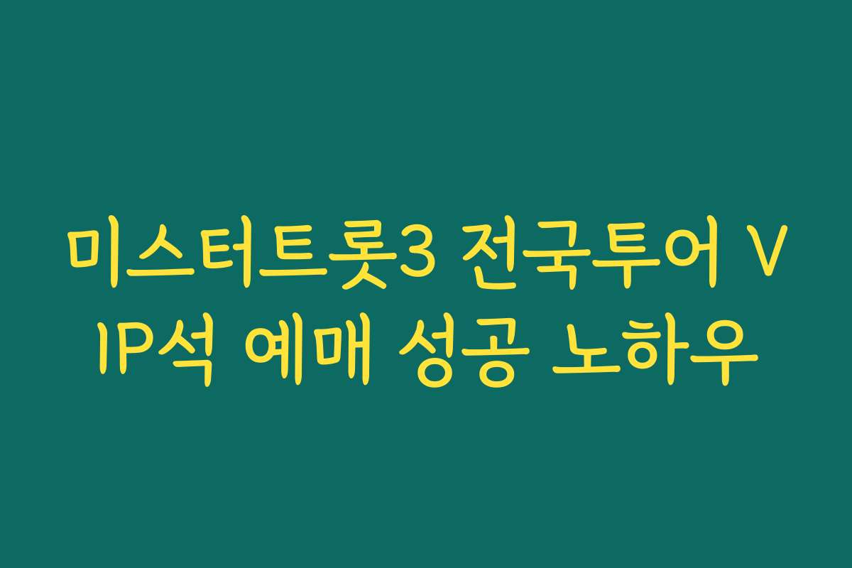 미스터트롯3 전국투어 VIP석 예매 성공 노하우