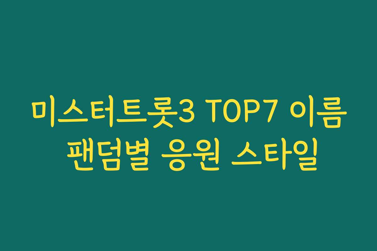 미스터트롯3 TOP7 이름 팬덤별 응원 스타일
