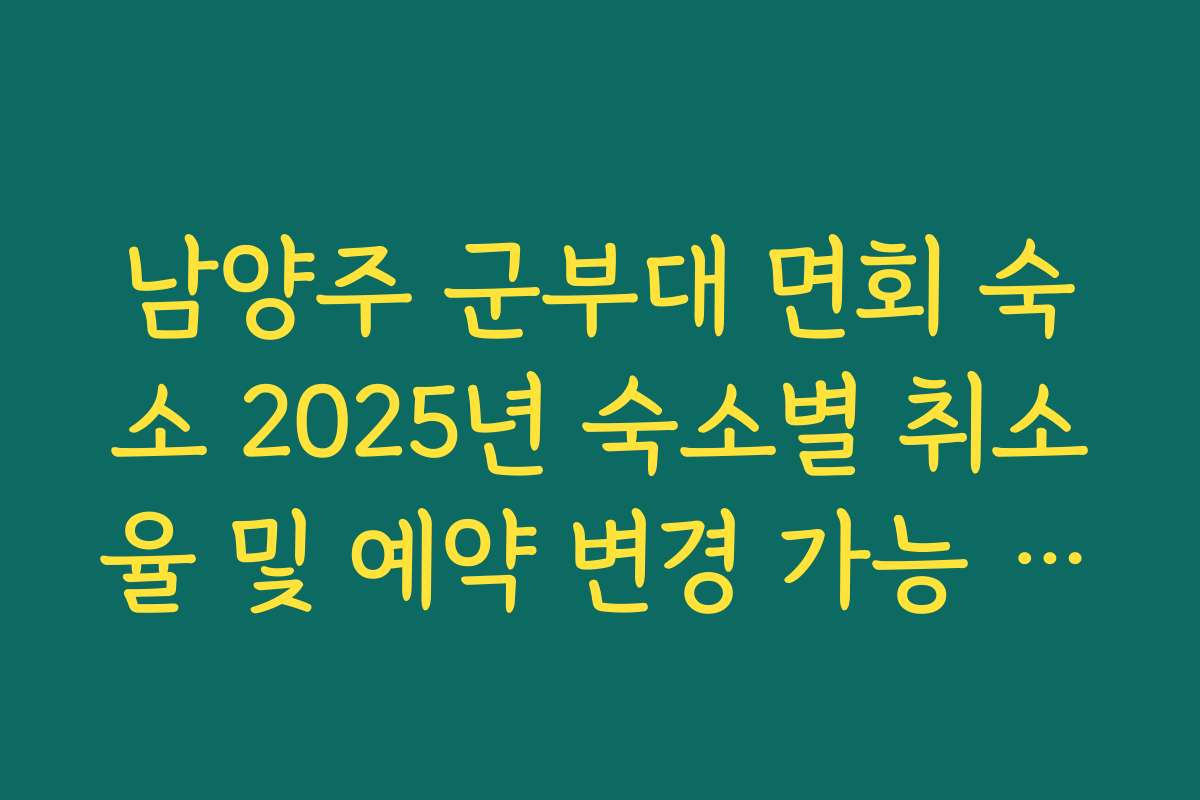 남양주 군부대 면회 숙소 2025년 숙소별 취소율 및 예약 변경 가능 여부