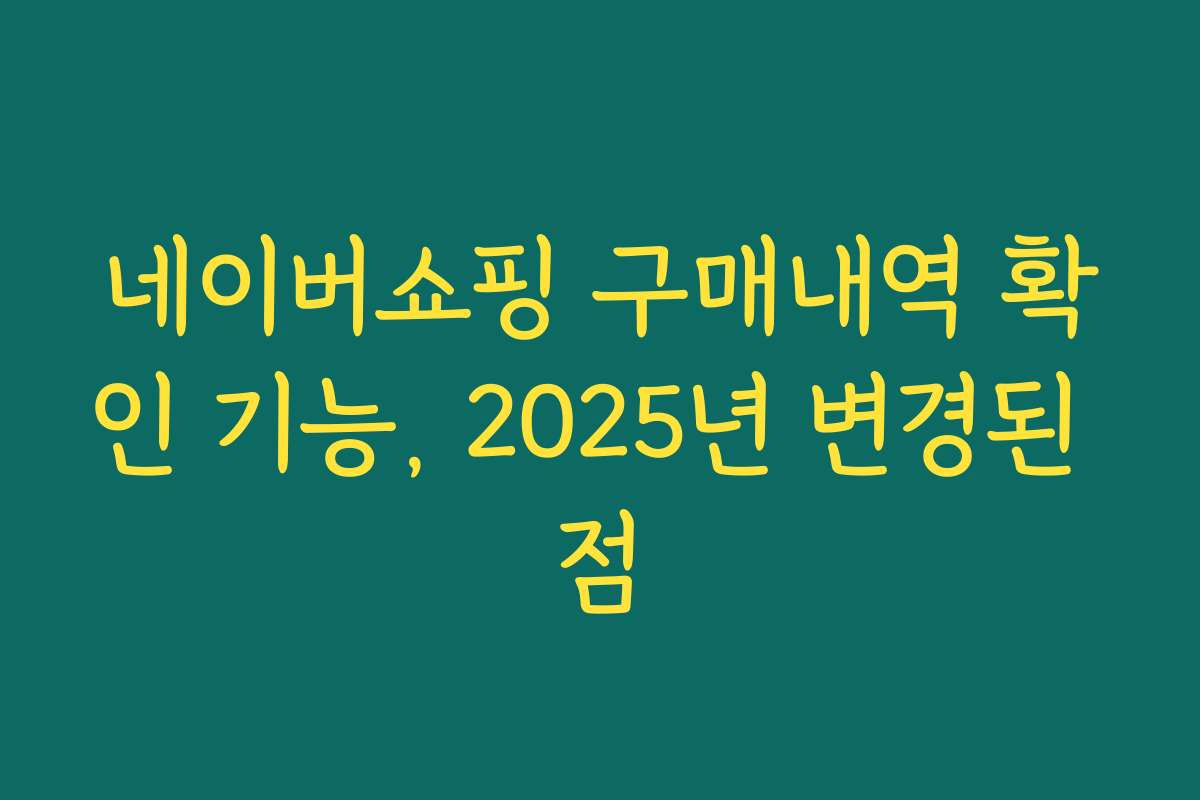 네이버쇼핑 구매내역 확인 기능, 2025년 변경된 점