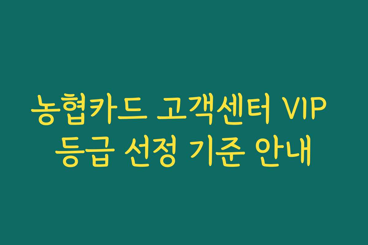 농협카드 고객센터 VIP 등급 선정 기준 안내