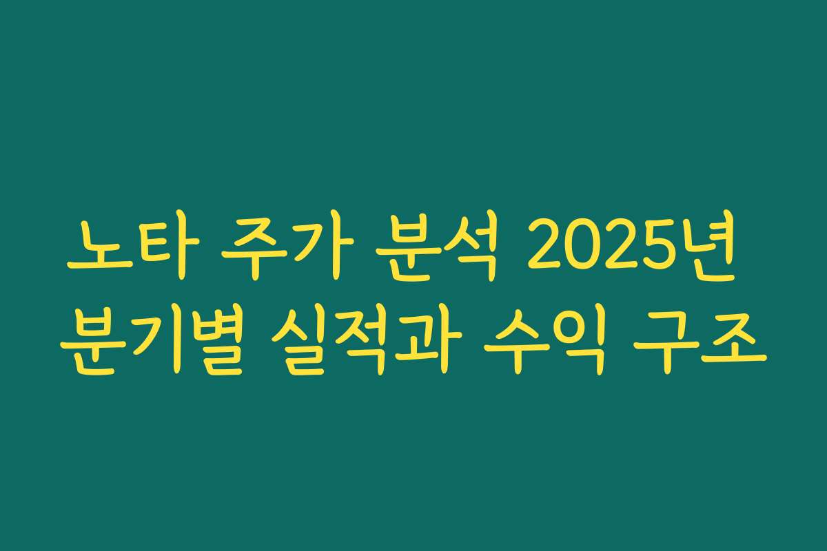 노타 주가 분석 2025년 분기별 실적과 수익 구조
