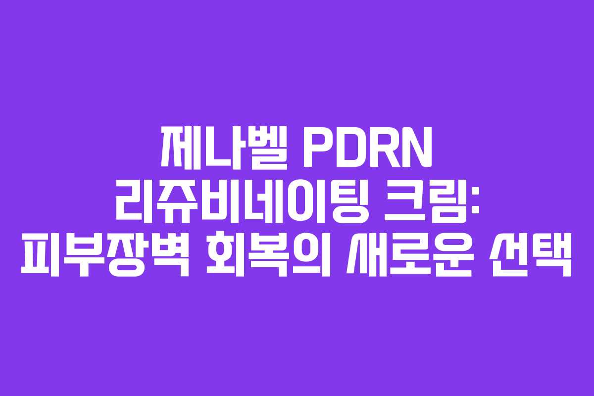 제나벨 PDRN 리쥬비네이팅 크림: 피부장벽 회복의 새로운 선택