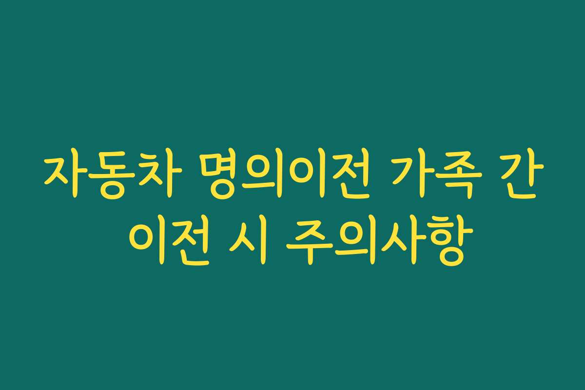 자동차 명의이전 가족 간 이전 시 주의사항