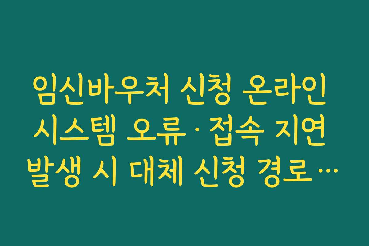 임신바우처 신청 온라인 시스템 오류·접속 지연 발생 시 대체 신청 경로 정리