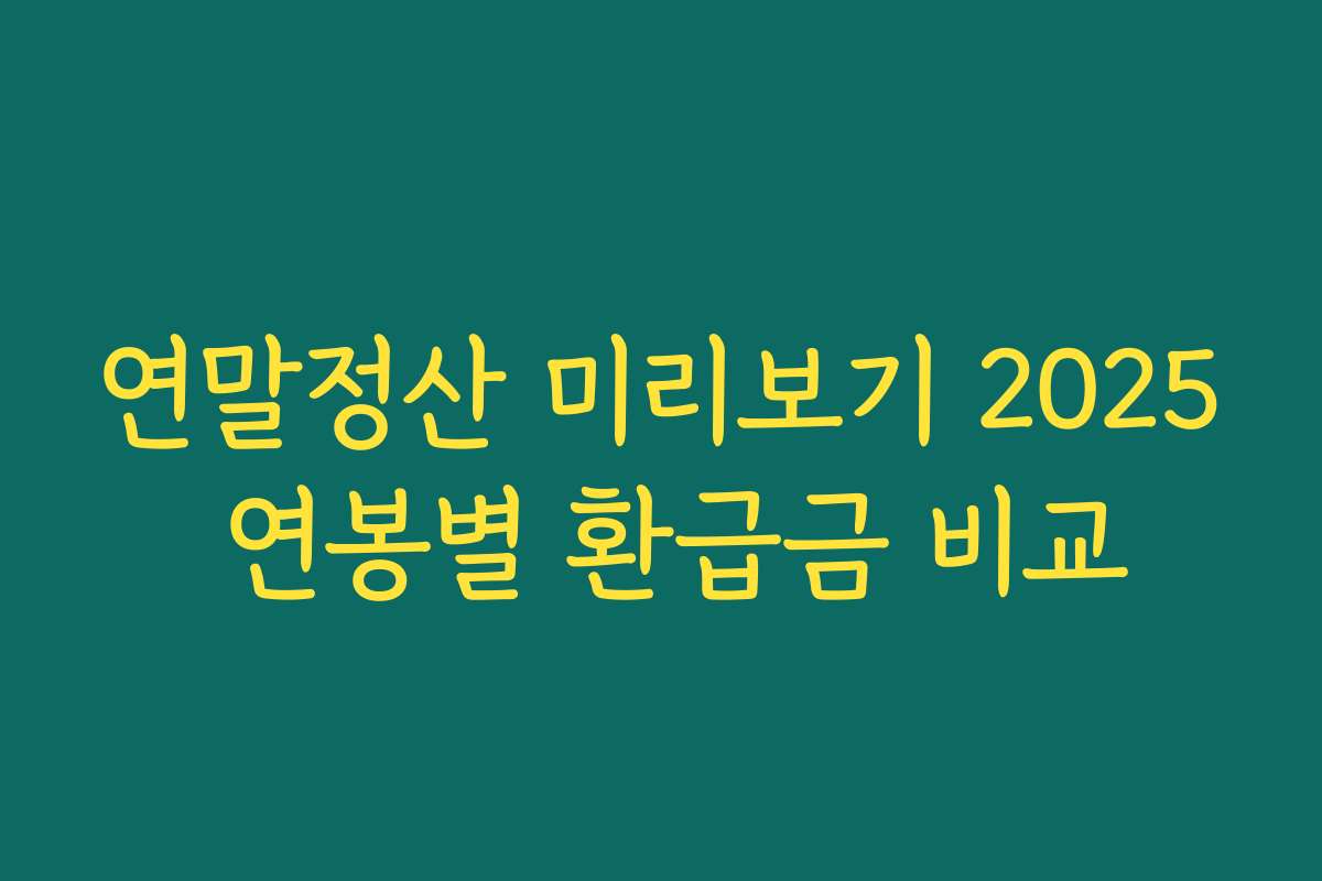 연말정산 미리보기 2025 연봉별 환급금 비교