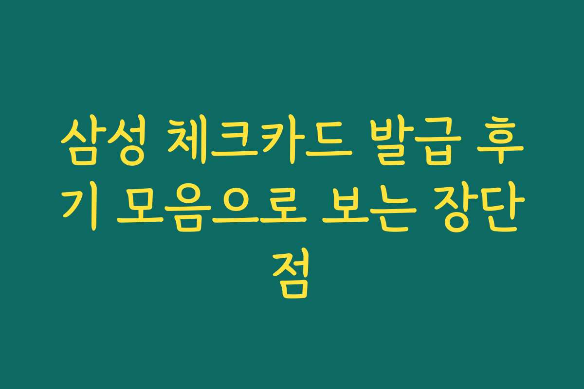 삼성 체크카드 발급 후기 모음으로 보는 장단점