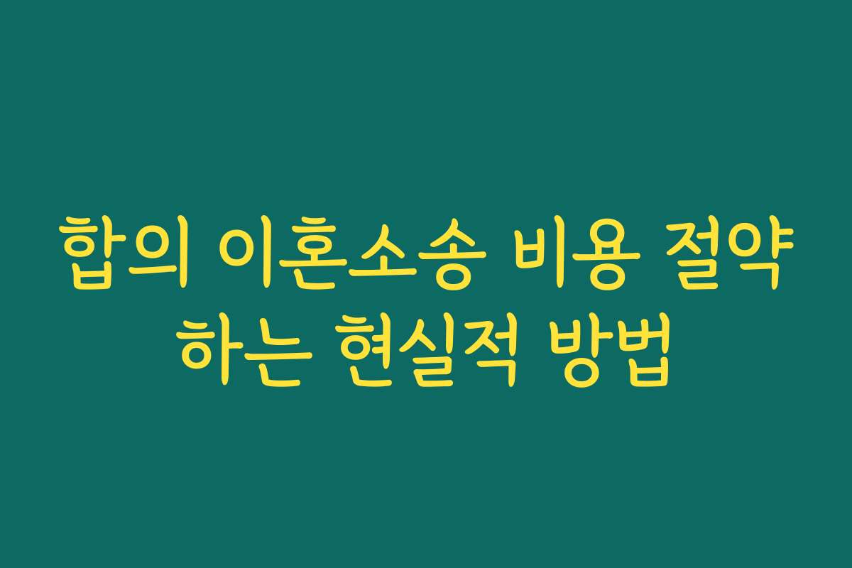 합의 이혼소송 비용 절약하는 현실적 방법