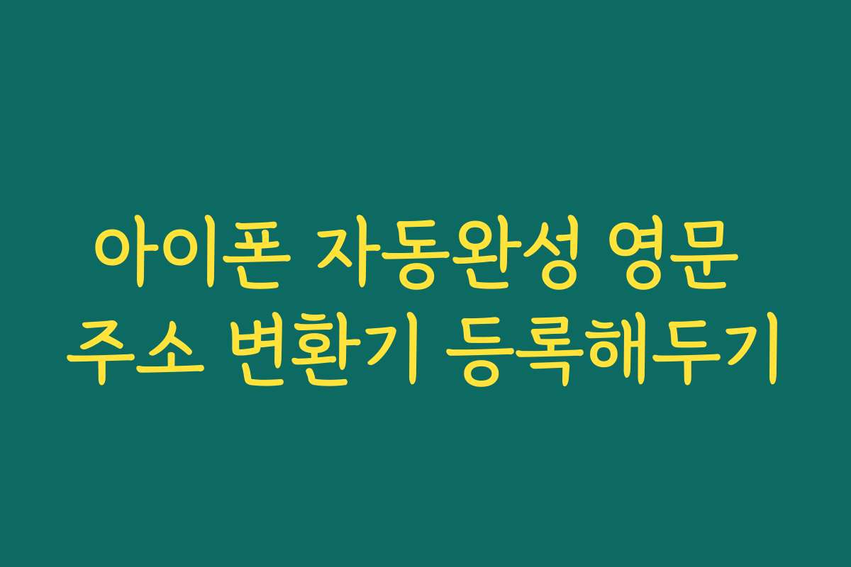 아이폰 자동완성 영문 주소 변환기 등록해두기