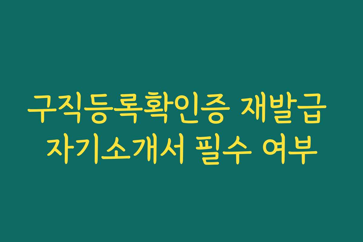 구직등록확인증 재발급 자기소개서 필수 여부