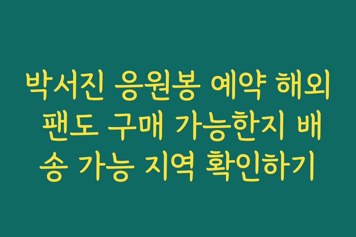 박서진 응원봉 예약 해외 팬도 구매 가능한지 배송 가능 지역 확인하기