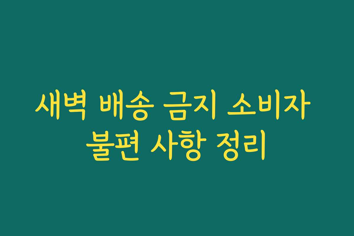 새벽 배송 금지 소비자 불편 사항 정리