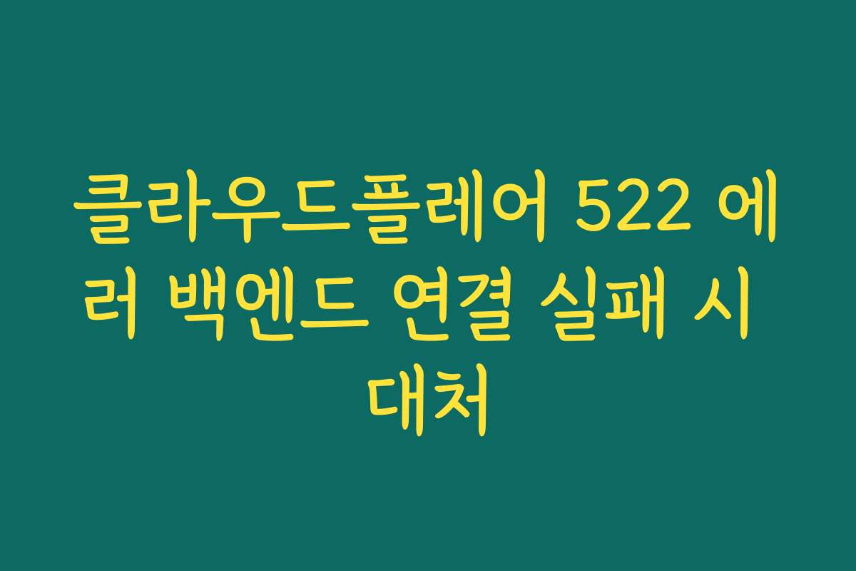 클라우드플레어 522 에러 백엔드 연결 실패 시 대처