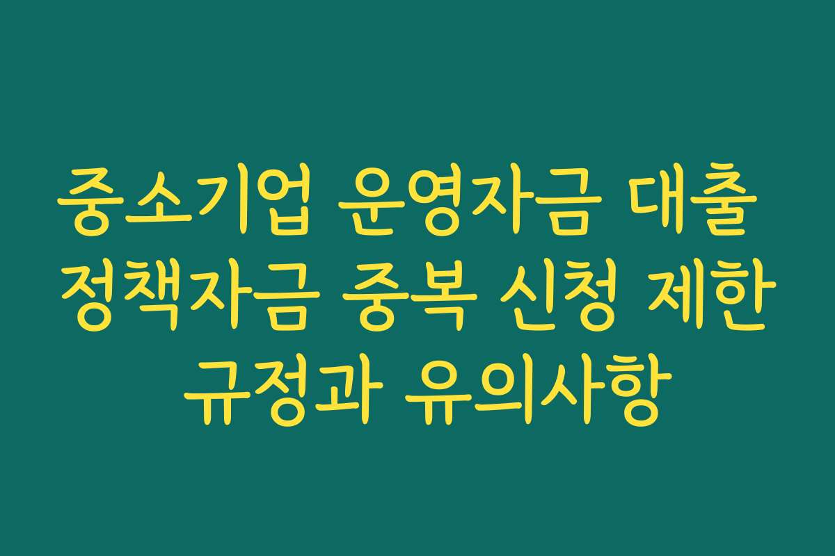 중소기업 운영자금 대출 정책자금 중복 신청 제한 규정과 유의사항