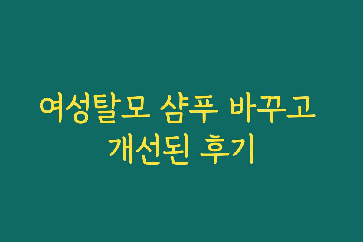 여성탈모 샴푸 바꾸고 개선된 후기