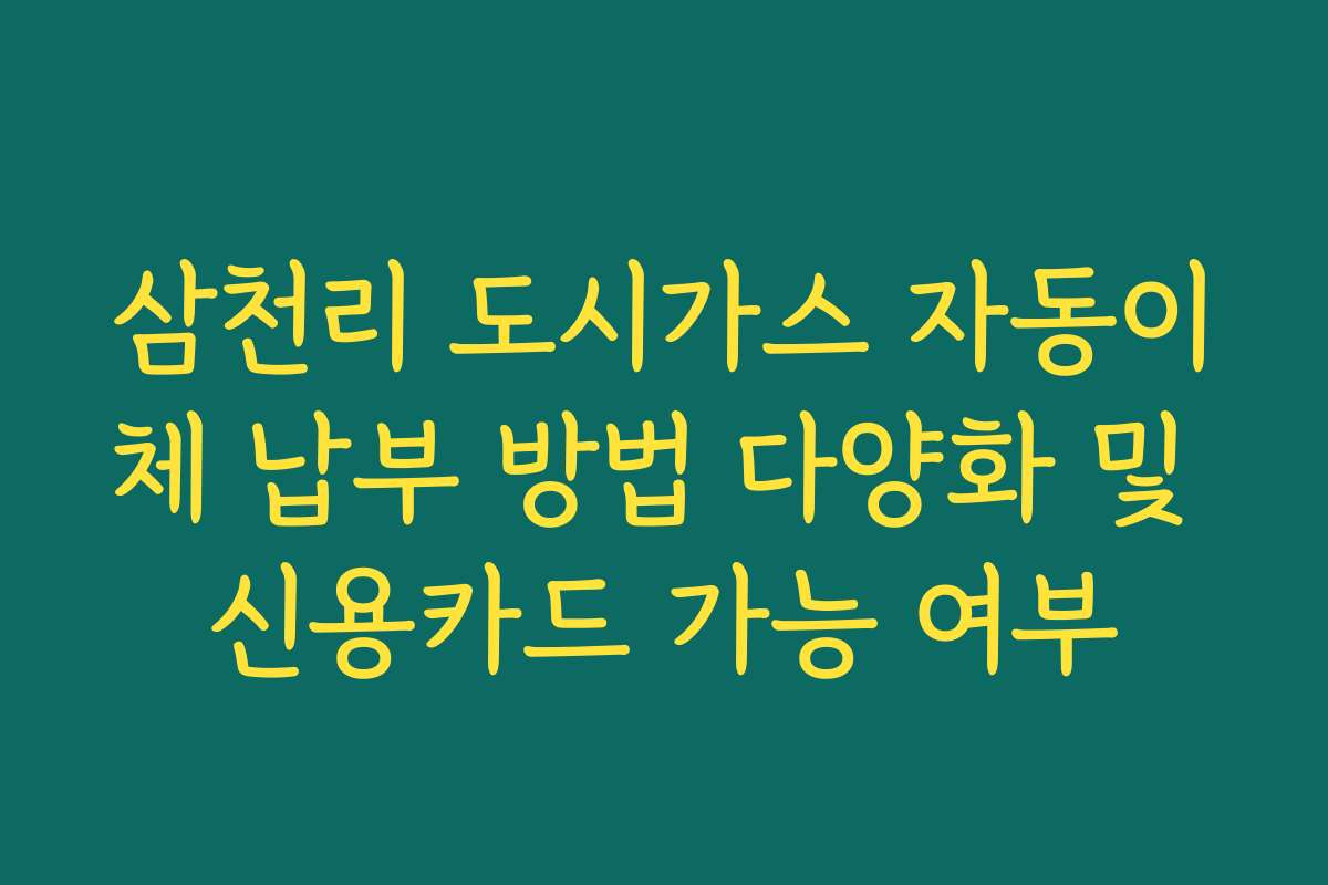 삼천리 도시가스 자동이체 납부 방법 다양화 및 신용카드 가능 여부