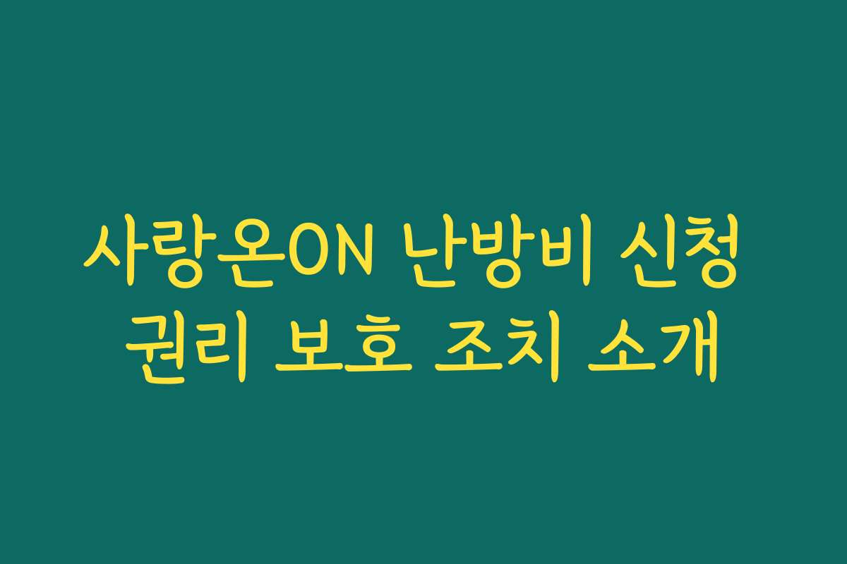 사랑온ON 난방비 신청 권리 보호 조치 소개