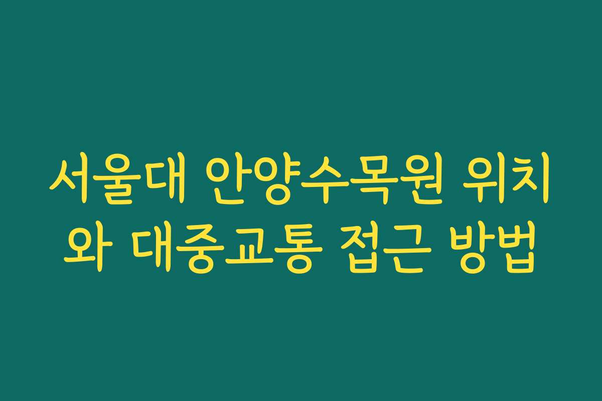 서울대 안양수목원 위치와 대중교통 접근 방법
